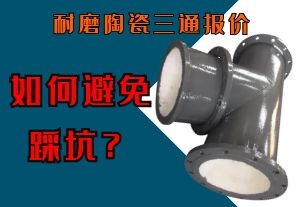 如何避免耐磨陶瓷三通報價不合理的坑