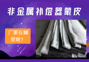 非金屬補償器蒙皮廠家在哪里呢？