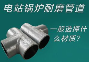 電站鍋爐耐磨管道一般選擇什么材質(zhì)？
