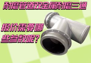 耐磨管道雙金屬耐磨三通報價需要哪些參數(shù)呢？[江河]