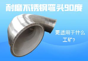 耐磨不銹鋼彎頭90度更適用于什么工礦？