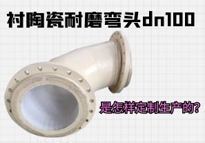 襯陶瓷耐磨彎頭dn100是怎樣定制生產(chǎn)的？