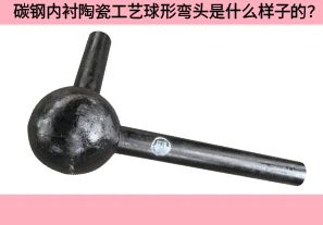 碳鋼內襯陶瓷工藝球形彎頭是什么樣子的？