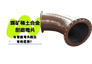 煤礦稀土合金耐磨彎頭與普通彎頭相比有何優(yōu)勢？