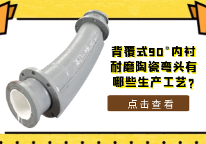 背覆式90°內(nèi)襯耐磨陶瓷彎頭有哪些生產(chǎn)工藝?[江河]