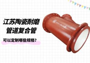 江蘇陶瓷耐磨管道復(fù)合管可以定制哪些規(guī)格？